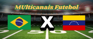 Multicanais Futebol：Onde assistir Brasil x Venezuela ao vivo