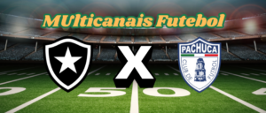 Multicanais Futebol：Onde assistir Botafogo x Pachuca, escalação, horário e palpite？